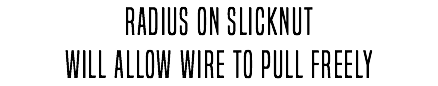 rADIUS ON sLICKNUT WILL ALLOW WIRE TO PULL FREELY