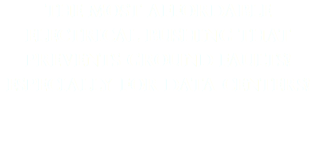 The MOst affordable electrical bushing that prevents ground faults! Especially for data centers!